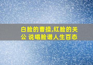 白脸的曹操,红脸的关公 说唱脸谱人生百态